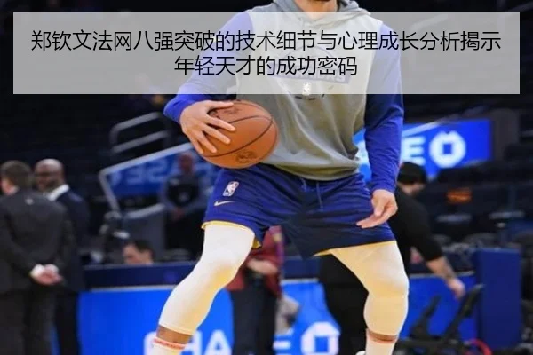 郑钦文法网八强突破的技术细节与心理成长分析揭示年轻天才的成功密码