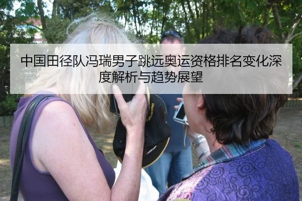 中国田径队冯瑞男子跳远奥运资格排名变化深度解析与趋势展望
